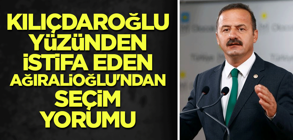 Kılıçdaroğlu yüzünden istifa eden Ağıralioğlu'ndan seçim yorumu