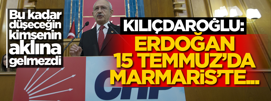 Kılıçdaroğlu zıvanadan çıktı: Erdoğan 15 Temmuz'da Marmaris'te...