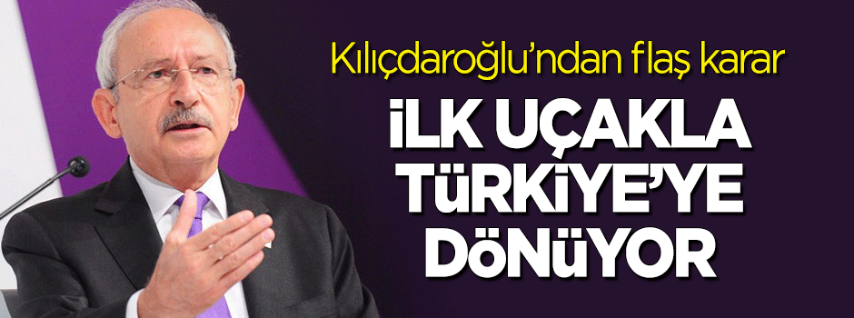 Kılıçdaroğlu'dan flaş karar! İlk uçakla Türkiye'ye dönüyor