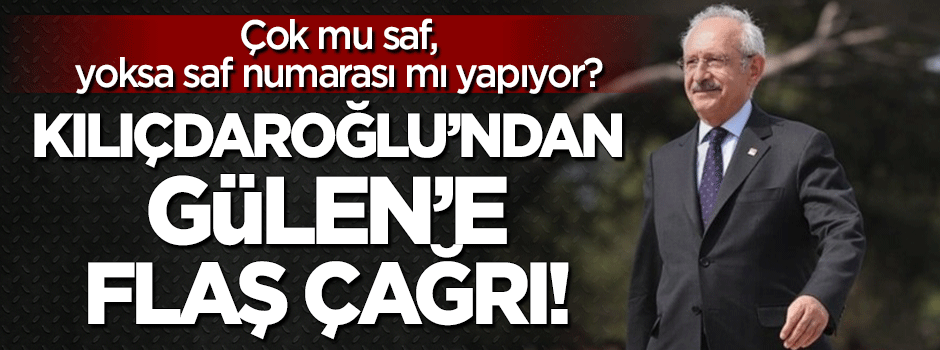 Kılıçdaroğlu'dan Gülen'e çağrı!