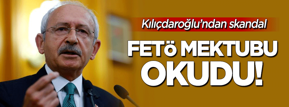 Kılıçdaroğlu'dan skandal! FETÖ mektubu okudu