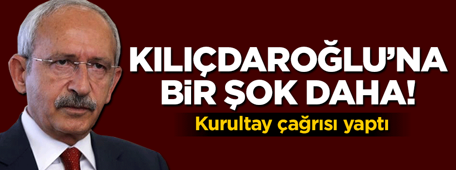 Kılıçdaroğlu'na bir şok daha! Kurultay çağrısı yaptı