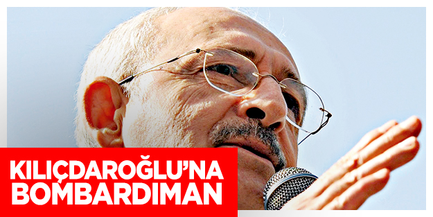 Kılıçdaroğlu’na bombardıman