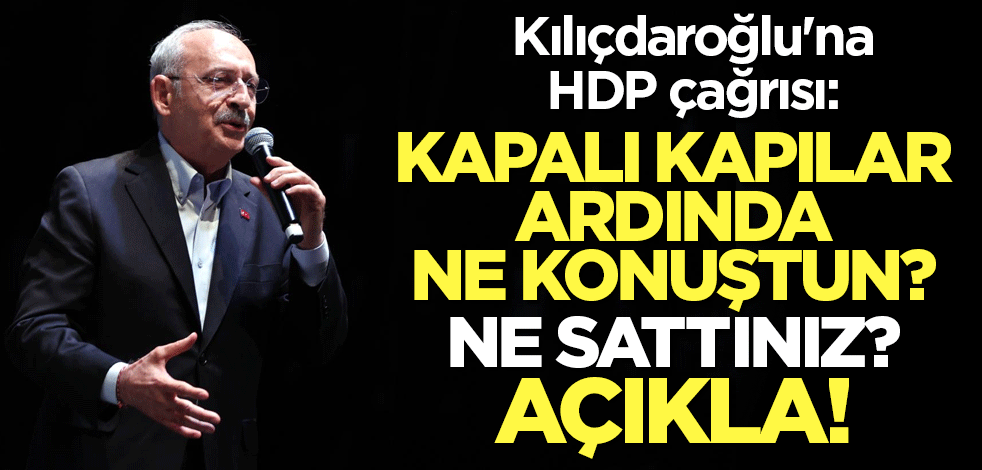 Kılıçdaroğlu'na can alıcı çağrı: HDP ile kapalı kapılar ardında ne konuştun, ne sattınız? Açıkla!