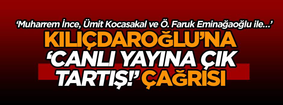 Kılıçdaroğlu’na ‘canlı yayına çık tartış!’ çağrısı