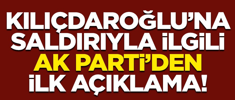 Kılıçdaroğlu'na düzenlenen saldırıyla ilgili AK Parti'den ilk açıklama