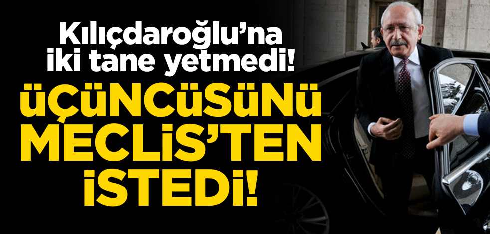 Kılıçdaroğlu'na iki tane yetmedi! Üçüncü makam aracını Meclis’ten istedi