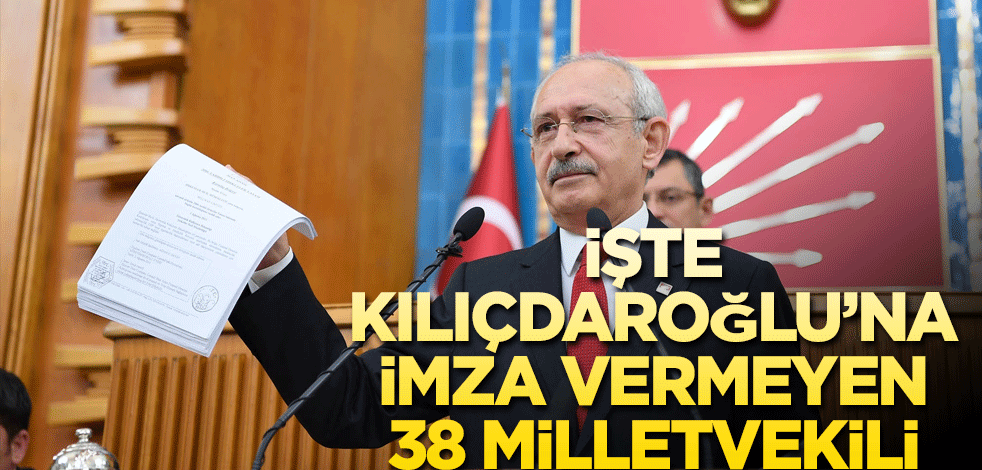 Kılıçdaroğlu'na imza vermeyen 38 milletvekili belli oldu