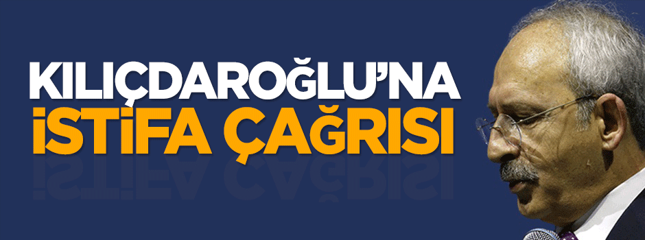 Kılıçdaroğlu'na istifa çağrısı!