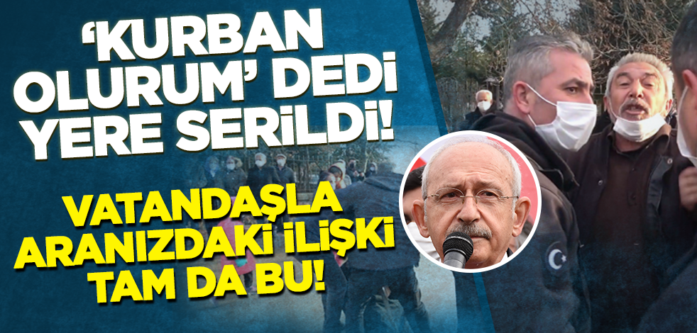 Kılıçdaroğlu'na 'kurban olurum' dedi yere serildi!