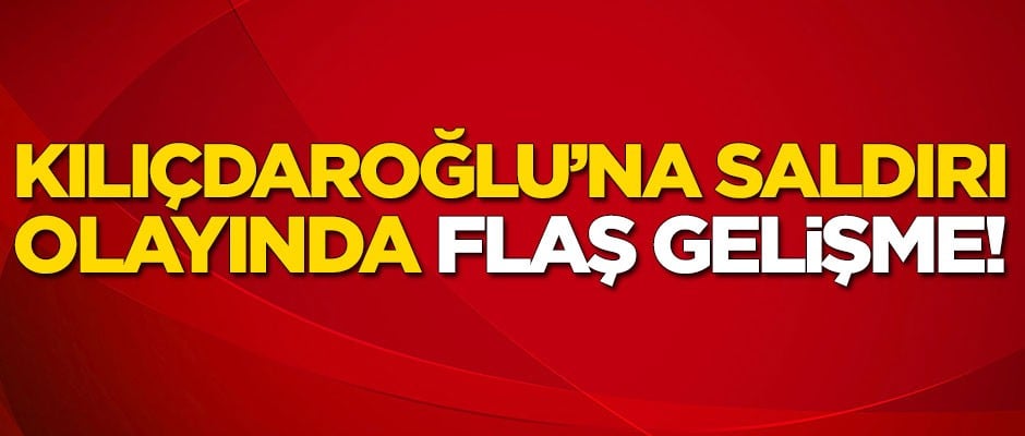 Kılıçdaroğlu'na saldırı olayında önemli gelişme!