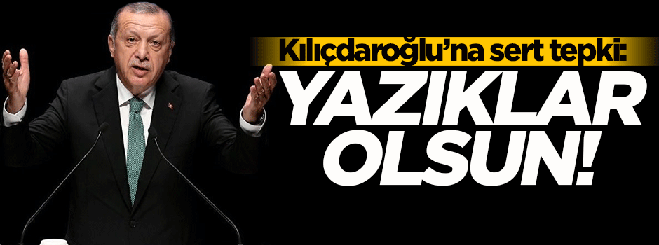 Kılıçdaroğlu'na sert tepki: Yazıklar olsun!