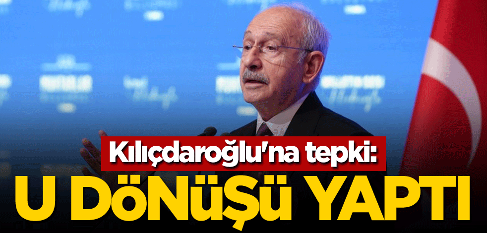 Kılıçdaroğlu'na tepki: U dönüşü yaptı