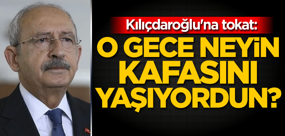 Kılıçdaroğlu'na tokat: O gece neyin kafasını yaşıyordun?