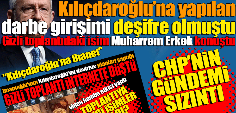 Kılıçdaroğlu’na yapılan darbe girişimi deşifre olmuştu! Gizli toplantıdaki isim Muharrem Erkek konuştu CHP'nin gündemi: Sızıntı...