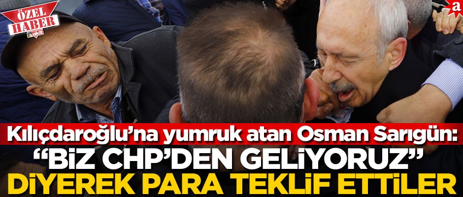 Kılıçdaroğlu’na yumruk atan Osman Sarıgün: "Biz CHP'den geliyoruz" diyerek para teklif ettiler