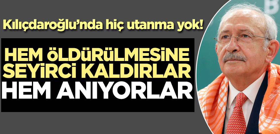 Kılıçdaroğlu'nda hiç utanma yok! Hem öldürülmesine seyirci kaldılar hem anıyorlar