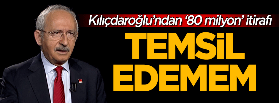 Kılıçdaroğlu'ndan ‘80 milyonu temsil edemem’ itirafı...