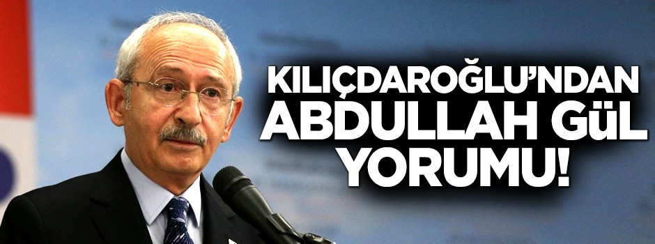 Kılıçdaroğlu'ndan Abdullah Gül yorumu!