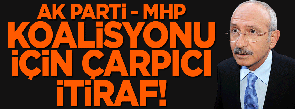 Kılıçdaroğlu'ndan AK Parti-MHP koalisyonu itirafı!