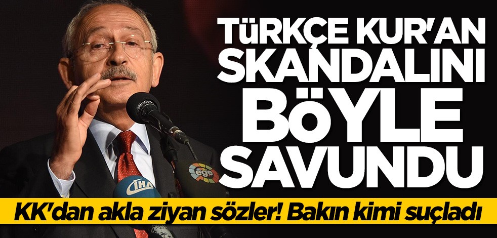 Kılıçdaroğlu'ndan akılalmaz "Türkçe Kur'an" savunması! Hükümeti suçladı
