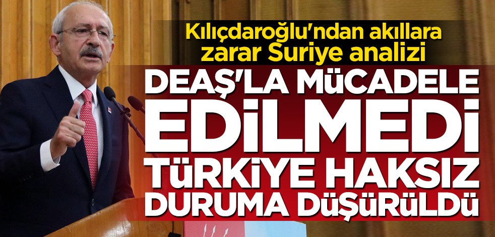 Kılıçdaroğlu'ndan akla ziyan Suriye analizi: DEAŞ'la mücadele edilmedi