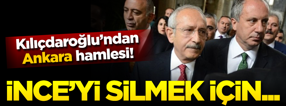 Kılıçdaroğlu'ndan 'Ankara' hamlesi! İnce'yi silmek için...