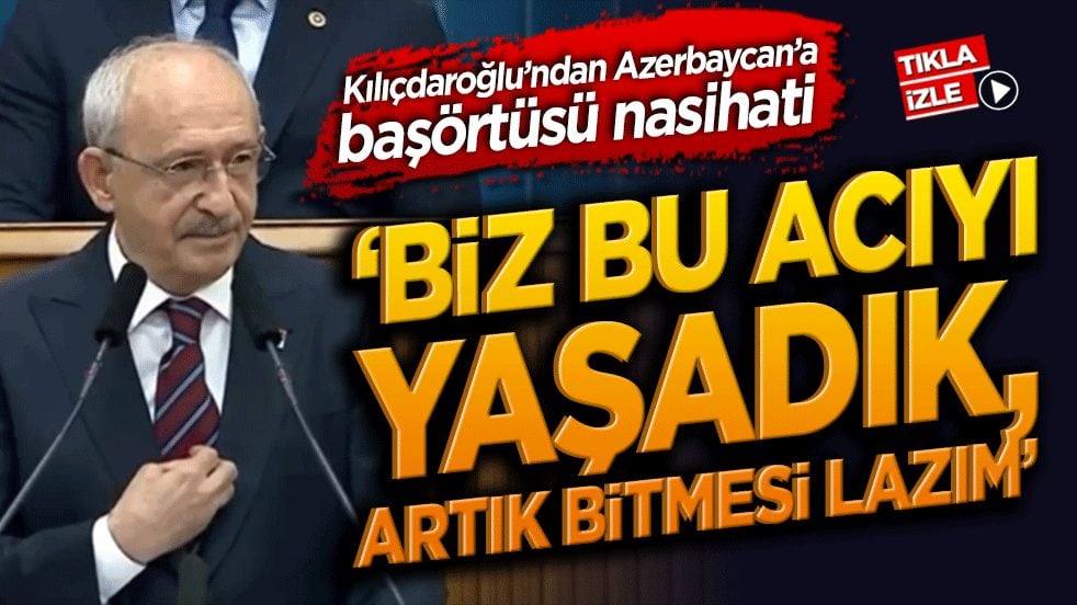 Kılıçdaroğlu’ndan Azerbaycan’a başörtüsü nasihati ‘Biz bu acıyı yaşadık, artık bitmesi lazım’