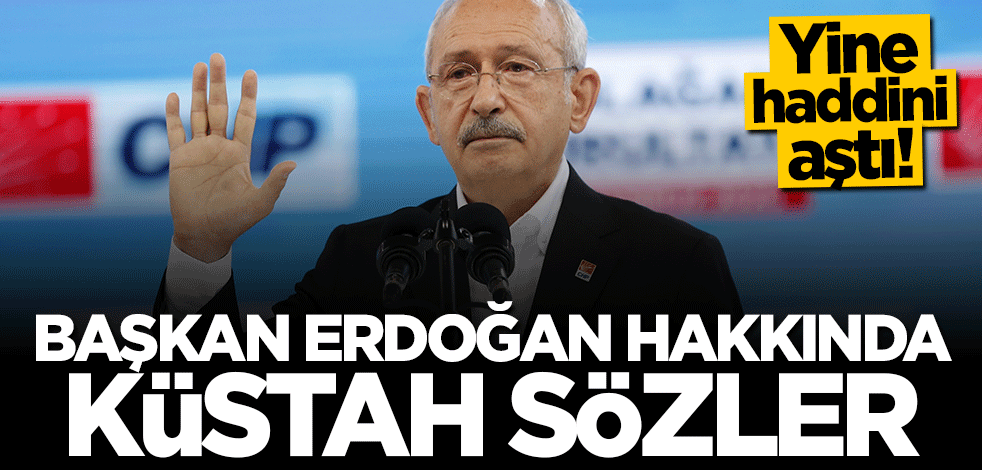 Kılıçdaroğlu'ndan Başkan Erdoğan hakkında küstah sözler