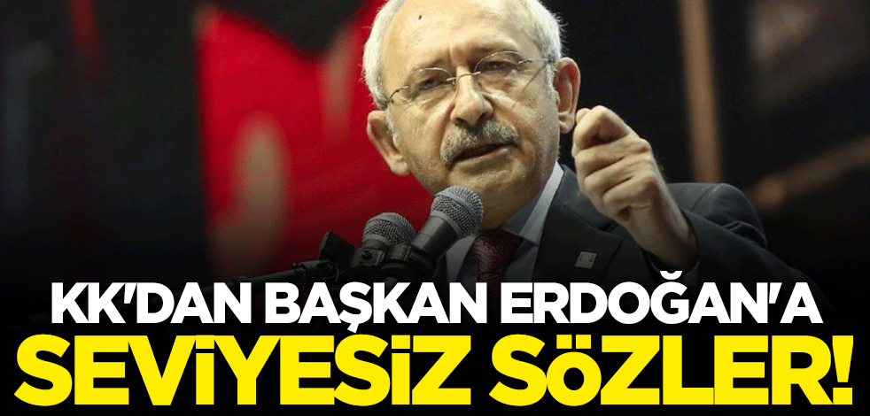 Kılıçdaroğlu'ndan Başkan Erdoğan'a seviyesiz sözler