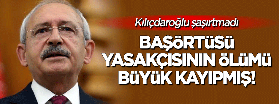 Kılıçdaroğlu'ndan başörtüsü yasakçısının ölümü için: Büyük kayıp