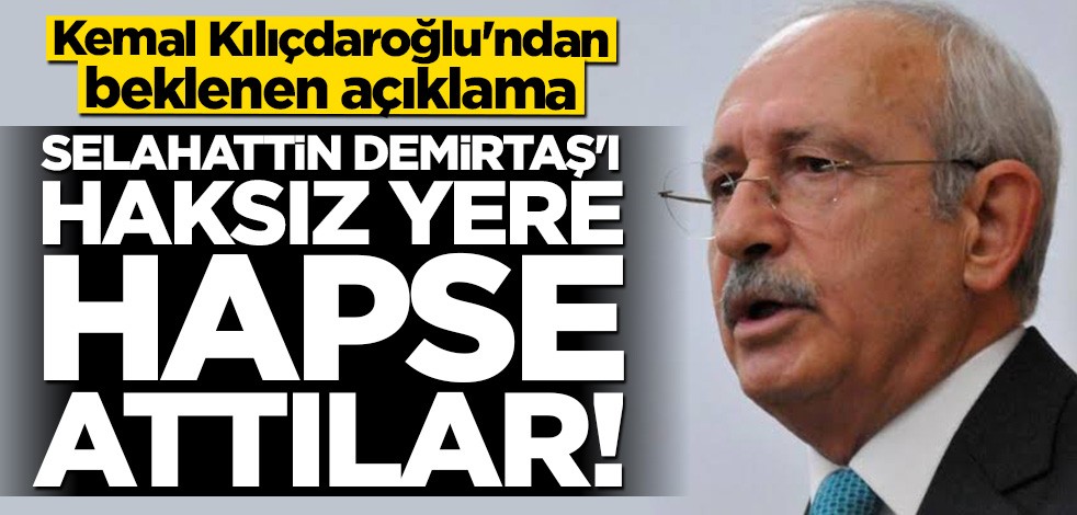 Kılıçdaroğlu'ndan beklenen açıklama: Selahattin Demirtaş'ı haksız yere hapse attılar