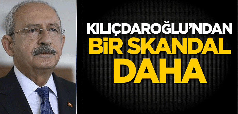 Kılıçdaroğlu'ndan bir skandal daha!