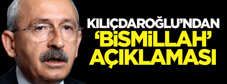 Kılıçdaroğlu'ndan 'Bismillah' açıklaması