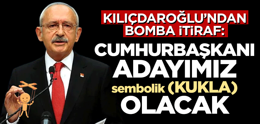 Kılıçdaroğlu'ndan bomba itiraf: Cumhurbaşkanı adayımız sembolik (Kukla) olacak
