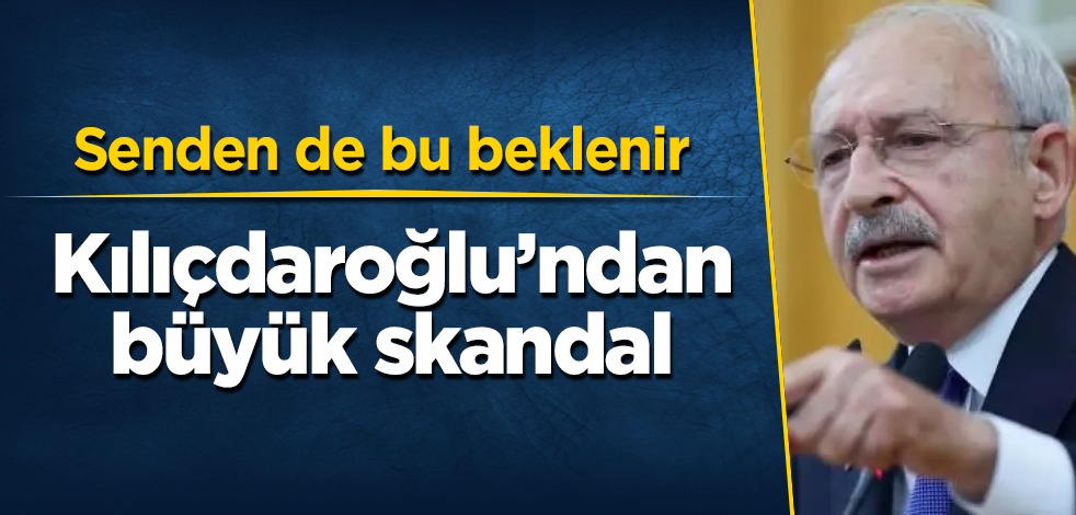 Kılıçdaroğlu’ndan büyük skandal! Senden de bu beklenir