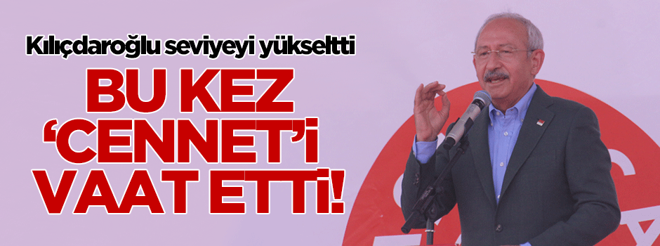 Kılıçdaroğlu'ndan 'cennet' vaadi!