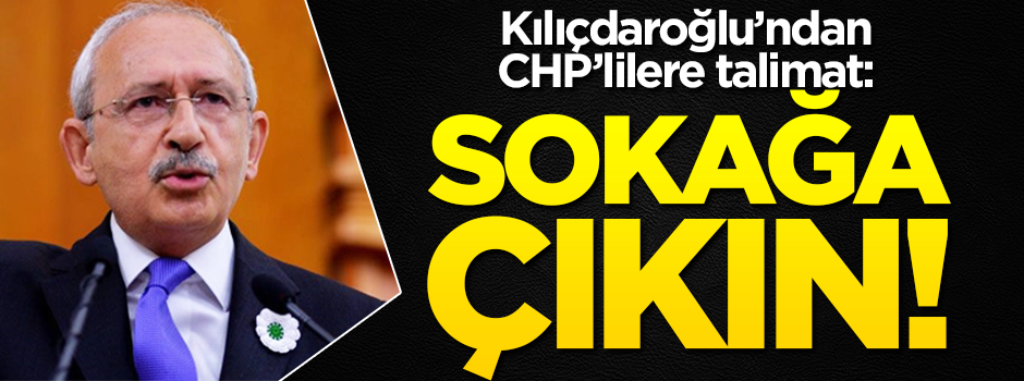Kemal Kılıçdaroğlu’ndan CHP’lilere talimat: Sokağa çıkın!