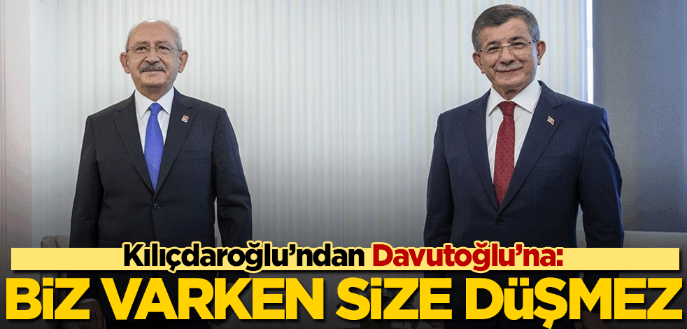 Kılıçdaroğlu'ndan Davutoğlu'na: Biz varken size düşmez