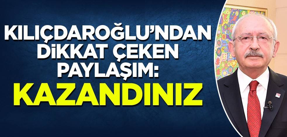 Kılıçdaroğlu'ndan dikkat çeken paylaşım: Kazandınız