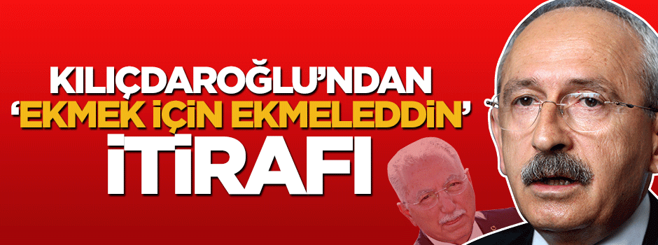 Kılıçdaroğlu'ndan 'Ekmek için Ekmeleddin' itirafı