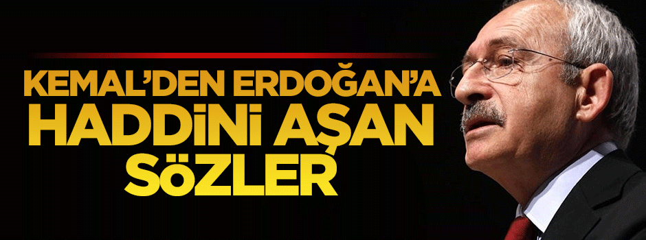 Kılıçdaroğlu'ndan Erdoğan'a haddini aşan sözler