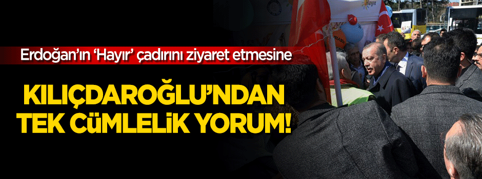 Kılıçdaroğlu'ndan 'Erdoğan'ın hayır çadırı ziyareti' yorumu