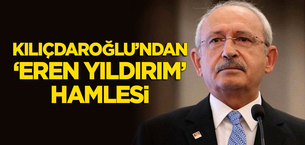 Kılıçdaroğlu'ndan 'Eren Yıldırım' hamlesi!