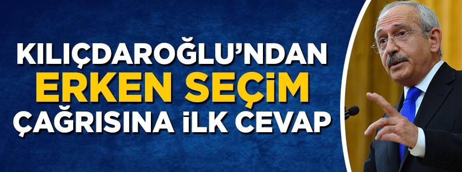 Kılıçdaroğlu'ndan erken seçim çağrısına ilk yorum