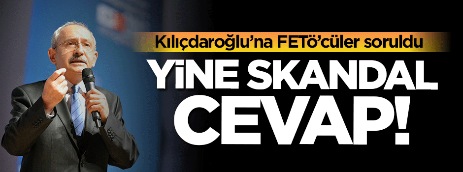 Kılıçdaroğlu'ndan FETÖ'cü gazeteciler için skandal cevap!
