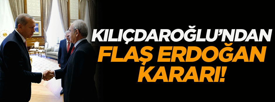 Kılıçdaroğlu'ndan flaş Erdoğan kararı