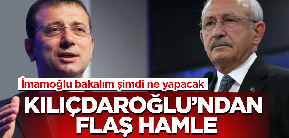Kılıçdaroğlu’ndan flaş hamle! İmamoğlu bakalım şimdi ne yapacak