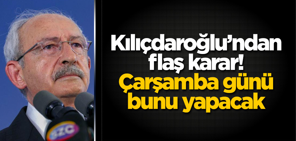 Kılıçdaroğlu’ndan flaş karar! Çarşamba günü bunu yapacak