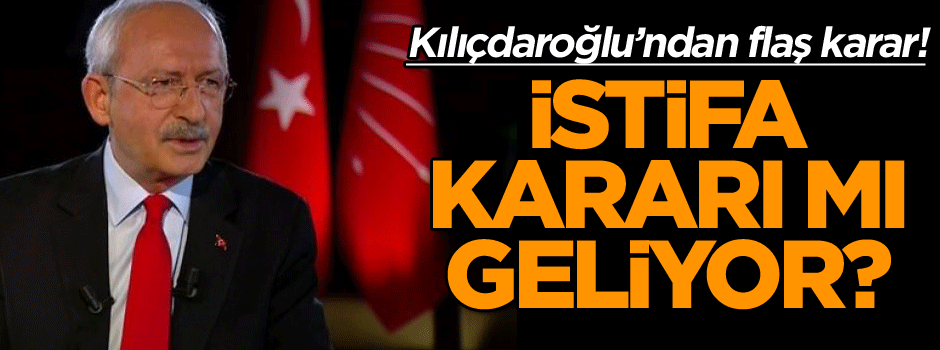 Kılıçdaroğlu’ndan flaş karar! İstifa kararı mı geliyor?